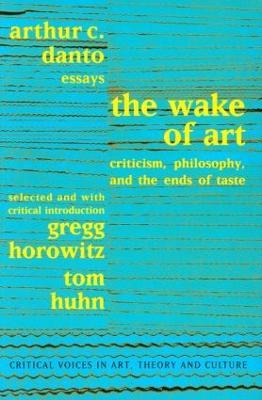Wake of Art: Criticism, Philosophy, and the Ends of Taste - Arthur C. Danto,Gregg Horowitz,Tom Huhn - cover