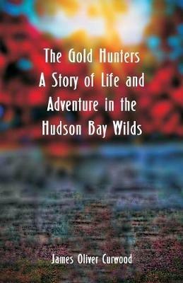 The Gold Hunters: A Story of Life and Adventure in the Hudson Bay Wilds - James Oliver Curwood - cover