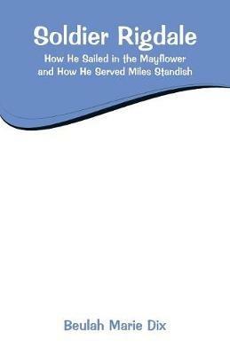Soldier Rigdale: How He Sailed in the Mayflower and How He Served Miles Standish - Beulah Marie Dix - cover