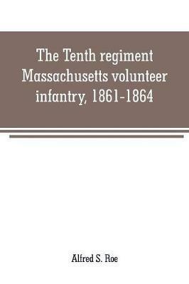 The Tenth regiment, Massachusetts volunteer infantry, 1861-1864, a western Massachusetts regiment - Alfred S Roe - cover