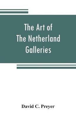 The art of The Netherland galleries: being a history of the Dutch School of painting illuminated and demonstrated by critical descriptions of the great paintings in the many galleries - David C Preyer - cover