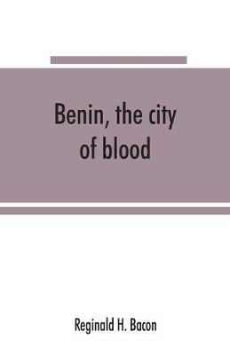 Benin, the city of blood - Reginald H Bacon - cover