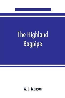 The Highland bagpipe; its history, literature, and music, with some account of the traditions, superstitions, and anecdotes relating to the instrument and its tunes - W L Manson - cover