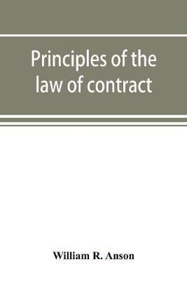 Principles of the law of contract: with a chapter on the law of agency - William R Anson - cover