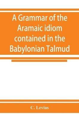 A grammar of the Aramaic idiom contained in the Babylonian Talmud, with constant reference to Gaonic literature - C Levias - cover