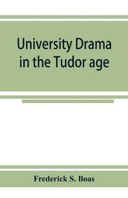 University drama in the Tudor age - Frederick S Boas - cover