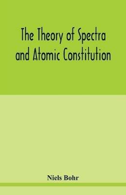 The theory of spectra and atomic constitution - Niels Bohr - cover