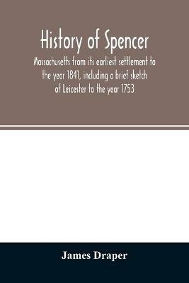 History of Spencer, Massachusetts from its earliest settlement to the year 1841, including a brief sketch of Leicester to the year 1753 - James Draper - cover