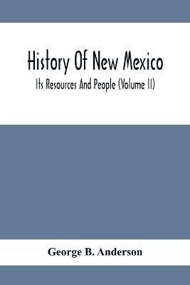 History Of New Mexico; Its Resources And People (Volume Ii) - George B Anderson - cover