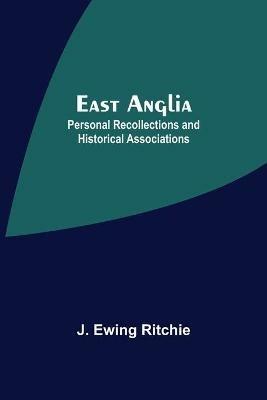 East Anglia; Personal Recollections And Historical Associations - J Ewing Ritchie - cover