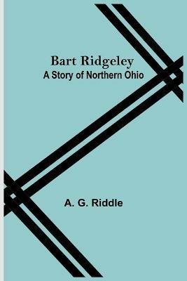 Bart Ridgeley: A Story Of Northern Ohio - A G Riddle - cover