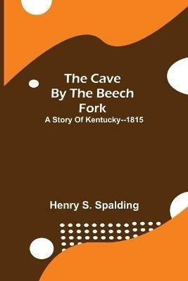 The Cave by the Beech Fork; A Story of Kentucky--1815 - Henry S Spalding - cover