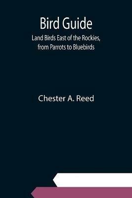 Bird Guide: Land Birds East of the Rockies, from Parrots to Bluebirds - Chester A Reed - cover