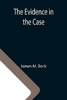 The Evidence in the Case; A Discussion of the Moral Responsibility for the War of 1914, as Disclosed by the Diplomatic Records of England, Germany, Russia - James M Beck - cover