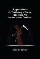 Apparitions; or, The Mystery of Ghosts, Hobgoblins, and Haunted Houses Developed - Joseph Taylor - cover