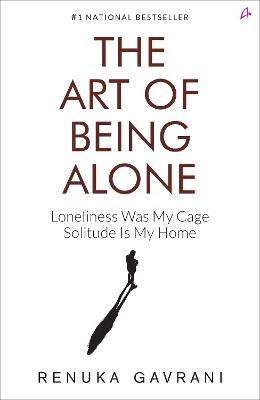 The Art of Being Alone: Loneliness Was My Cage, Solitude Is My Home - Renuka Gavrani - cover