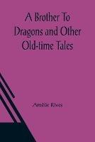 A Brother To Dragons and Other Old-time Tales - Amelie Rives - cover