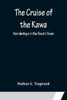 The Cruise of the Kawa; Wanderings in the South Seas - Walter E Traprock - cover