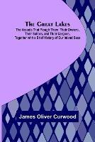 The Great Lakes; The Vessels That Plough Them: Their Owners, Their Sailors, and Their Cargoes, Together with a Brief History of Our Inland Seas - James Oliver Curwood - cover