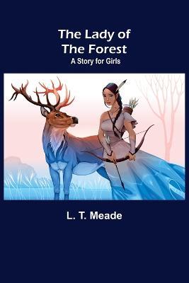 The Lady of the Forest: A Story for Girls - L T Meade - cover