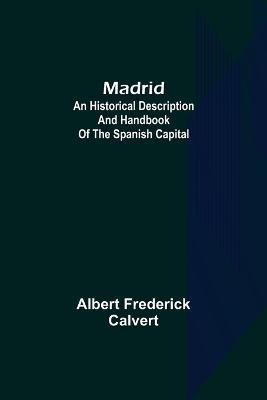 Madrid: an historical description and handbook of the Spanish capital - Albert Frederick Calvert - cover