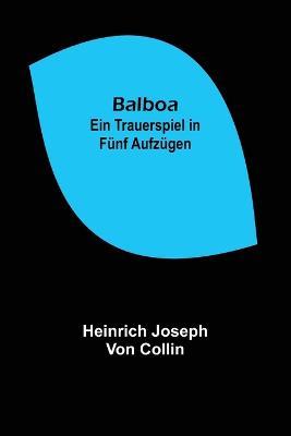 Balboa: Ein Trauerspiel in funf Aufzugen - Heinrich Joseph Von Collin - cover