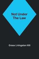 Not Under the Law - Grace Livingston Hill - cover
