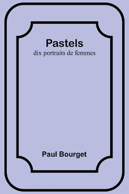Pastels: dix portraits de femmes - Paul Bourget - cover