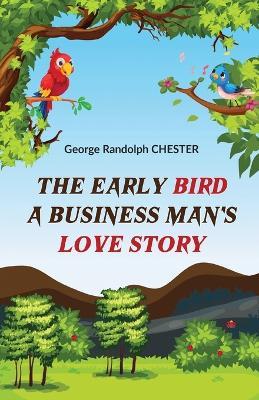 The Early Bird A Business Man's Love Story - George Randolph Chester - cover