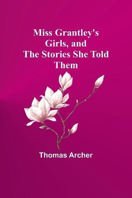 Miss Grantley's Girls, and the Stories She Told Them - Thomas Archer - cover