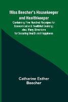 Miss Beecher's Housekeeper and Healthkeeper; Containing Five Hundred Receipes for Economical and Healthful Cooking; also, Many Directions for Securing Health and Happiness - Catharine Esther Beecher - cover