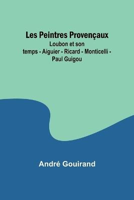 Les Peintres Proven?aux; Loubon et son temps - Aiguier - Ricard - Monticelli - Paul Guigou - Andr? Gouirand - cover