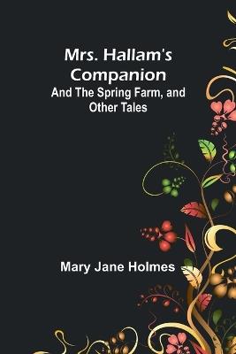 Mrs. Hallam's Companion; and The Spring Farm, and other tales - Mary Jane Holmes - cover