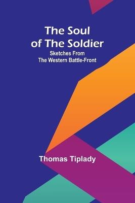 The Soul of the Soldier: Sketches from the Western Battle-Front - Thomas Tiplady - cover