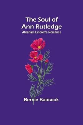 The Soul of Ann Rutledge: Abraham Lincoln's Romance - Bernie Babcock - cover