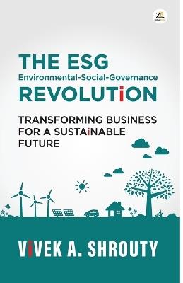 THE ESG REVOLUTiON (Environmental-Social-Governance): TRANSFORMING BUSINESS FOR A SUSTAiNABLE FUTURE - Vivek a Shrouty - cover