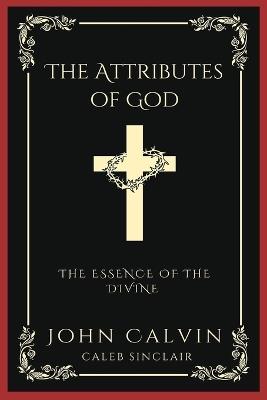 The Attributes of God: The Essence of the Divine (Grapevine Press) - John Calvin,Caleb Sinclair - cover