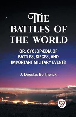 The Battles of the World Or, Cyclopaedia of Battles, Sieges and Important Military Events - J Douglas Borthwick - cover