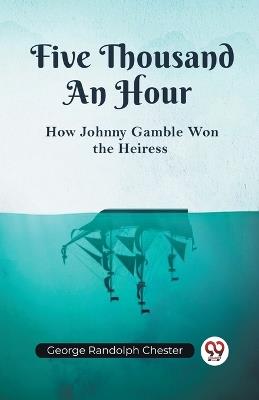 Five Thousand An Hour How Johnny Gamble Won the Heiress - Randolph Chester George - cover