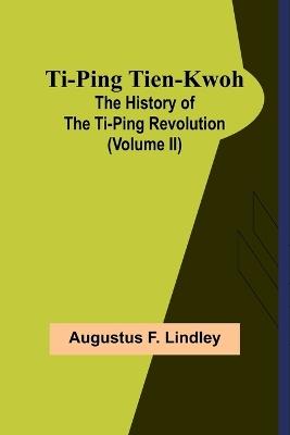 Ti-Ping Tien-Kwoh: The History of the Ti-Ping Revolution (Volume II) - Augustus F Lindley - cover