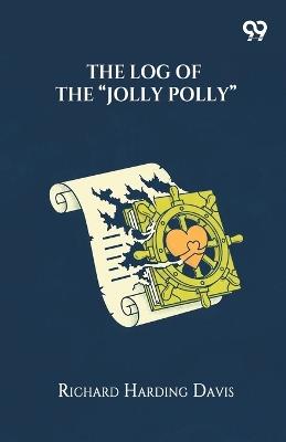 The Log Of The "Jolly Polly" - Richard Harding Davis - cover
