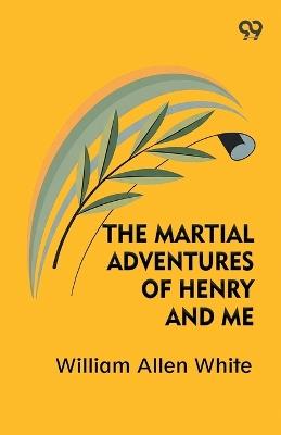 The Martial Adventures Of Henry And Me - William Allen White - cover