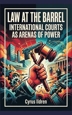 Law at the Barrel: International Courts as Arenas of Power - Cyrus Ildren - cover
