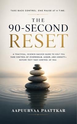 The 90- Second Reset (A Practical Guide to Controlling Overwhelm, Anger & Anxiety) - Aapuurvaa Paattkar - cover