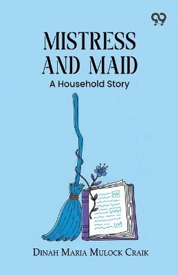 Mistress And Maid: A Household Story - Dinah Maria Mulock Craik - cover
