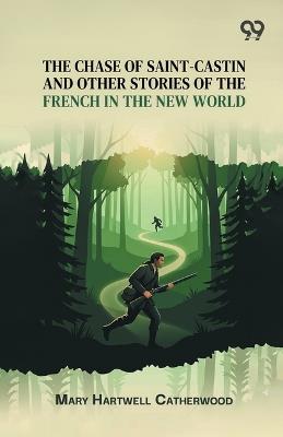 The Chase Of Saint-Castin And Other Stories Of The French In The New World - Mary Hartwell Catherwood - cover