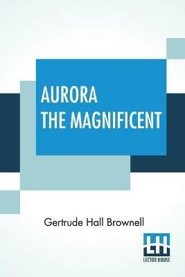 Aurora The Magnificent - Gertrude Hall Brownell - cover