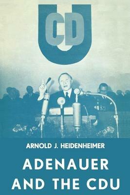 Adenauer and the CDU: The Rise of the Leader and the Integration of the Party - Arnold J. Heidenheimer - cover