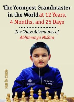 The Youngest Chess Grandmaster in the World: The Chess Adventures of Abhimanyu Mishra Aged 12 years, 4 months, and 25 days - Abhimanyu Mishra - cover