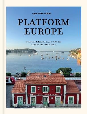 Slow Travel Europe: Platform Europe: Unforgettable train journeys across the continent - Bart Giepmans,William Simpson - cover